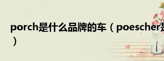 porch是什么品牌的车（poescher是什么车）