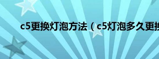 c5更换灯泡方法（c5灯泡多久更换）
