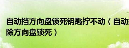 自动挡方向盘锁死钥匙拧不动（自动挡怎么解除方向盘锁死）