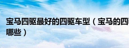 宝马四驱最好的四驱车型（宝马的四驱车型有哪些）