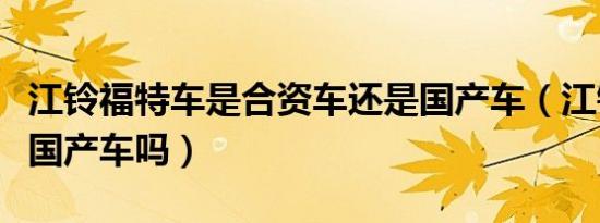 江铃福特车是合资车还是国产车（江铃福特是国产车吗）