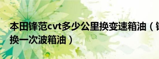 本田锋范cvt多少公里换变速箱油（锋范多久换一次波箱油）