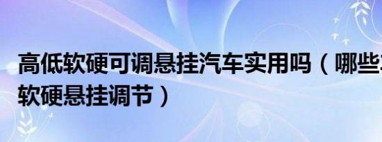 高低软硬可调悬挂汽车实用吗（哪些车有高低软硬悬挂调节）