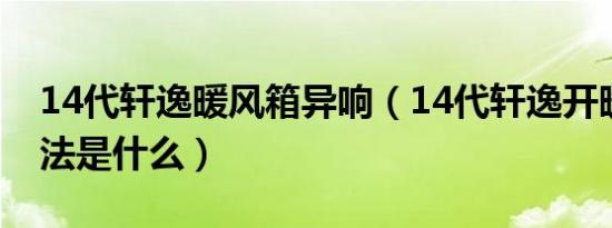 14代轩逸暖风箱异响（14代轩逸开暖风的方法是什么）