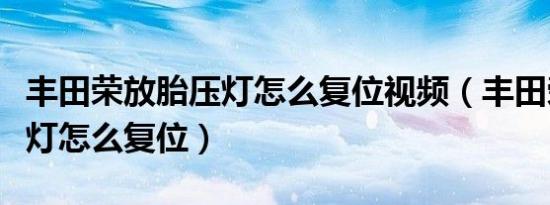 丰田荣放胎压灯怎么复位视频（丰田荣放胎压灯怎么复位）