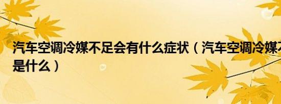 汽车空调冷媒不足会有什么症状（汽车空调冷媒不足的表现是什么）