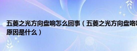五菱之光方向盘响怎么回事（五菱之光方向盘咯吱咯吱响的原因是什么）