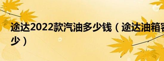 途达2022款汽油多少钱（途达油箱容积是多少）