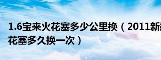 1.6宝来火花塞多少公里换（2011新款宝来火花塞多久换一次）
