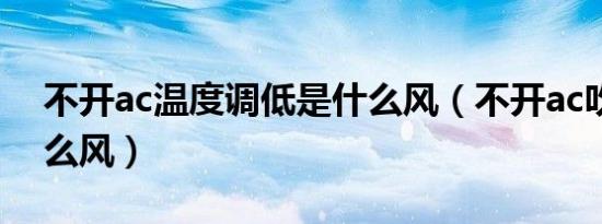 不开ac温度调低是什么风（不开ac吹的是什么风）