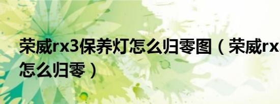荣威rx3保养灯怎么归零图（荣威rx3保养灯怎么归零）