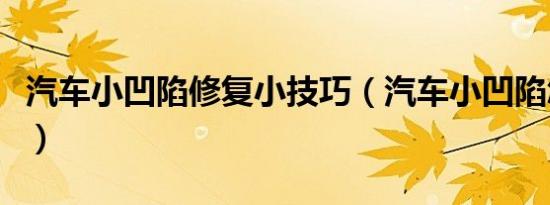 汽车小凹陷修复小技巧（汽车小凹陷怎么修复）