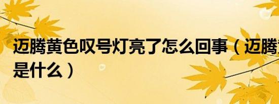 迈腾黄色叹号灯亮了怎么回事（迈腾黄灯叹号是什么）