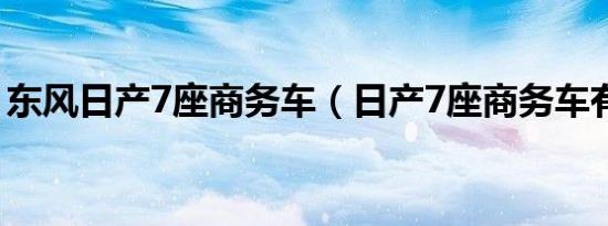 东风日产7座商务车（日产7座商务车有几款）