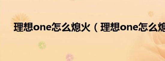 理想one怎么熄火（理想one怎么熄火）