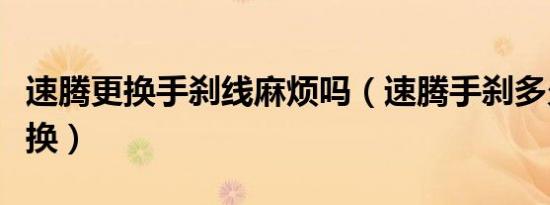 速腾更换手刹线麻烦吗（速腾手刹多久需要更换）