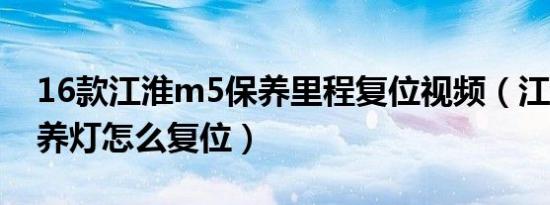 16款江淮m5保养里程复位视频（江淮m5保养灯怎么复位）