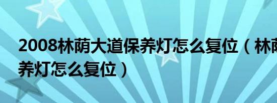 2008林荫大道保养灯怎么复位（林荫大道保养灯怎么复位）