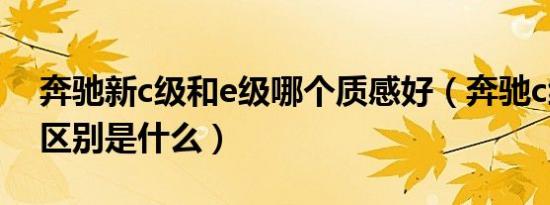 奔驰新c级和e级哪个质感好（奔驰c级和e级区别是什么）