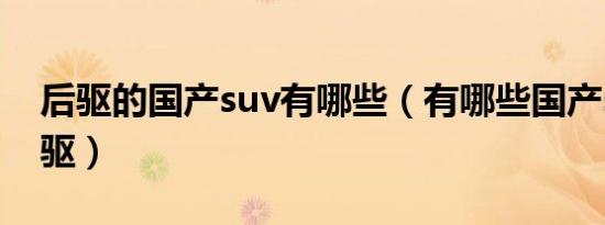 后驱的国产suv有哪些（有哪些国产suv是后驱）