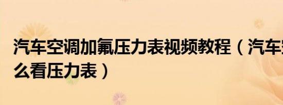汽车空调加氟压力表视频教程（汽车空调表怎么看压力表）