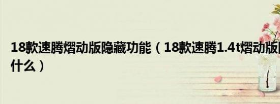 18款速腾熠动版隐藏功能（18款速腾1.4t熠动版隐藏功能有什么）