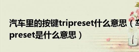 汽车里的按键tripreset什么意思（车上的tripreset是什么意思）