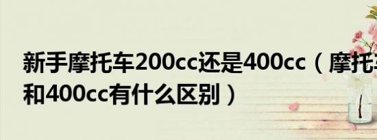 新手摩托车200cc还是400cc（摩托车200cc和400cc有什么区别）