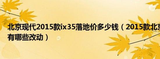 北京现代2015款ix35落地价多少钱（2015款北京现代ix35有哪些改动）