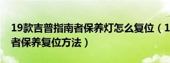 19款吉普指南者保养灯怎么复位（19款指南者保养复位方法）