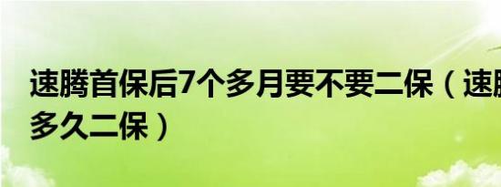 速腾首保后7个多月要不要二保（速腾首保后多久二保）