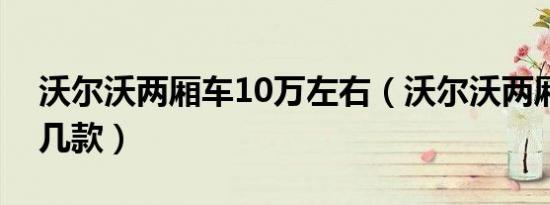 沃尔沃两厢车10万左右（沃尔沃两厢车有哪几款）