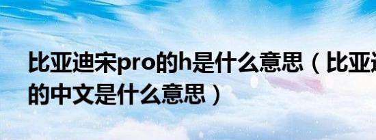 比亚迪宋pro的h是什么意思（比亚迪宋pro的中文是什么意思）