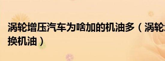 涡轮增压汽车为啥加的机油多（涡轮增压多久换机油）