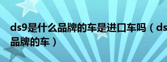 ds9是什么品牌的车是进口车吗（ds9是什么品牌的车）