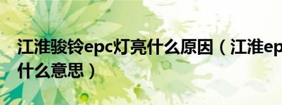 江淮骏铃epc灯亮什么原因（江淮epc灯亮是什么意思）