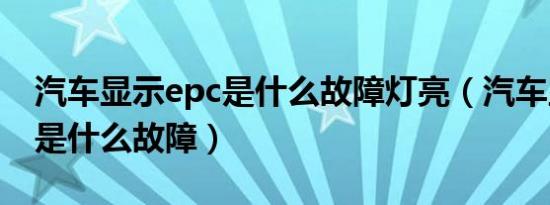 汽车显示epc是什么故障灯亮（汽车显示epc是什么故障）