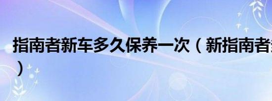 指南者新车多久保养一次（新指南者多久保养）