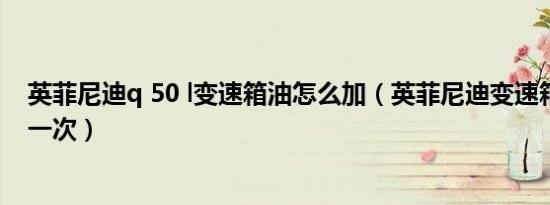 英菲尼迪q 50 l变速箱油怎么加（英菲尼迪变速箱油多久换一次）