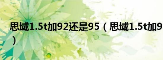 思域1.5t加92还是95（思域1.5t加92还是95）