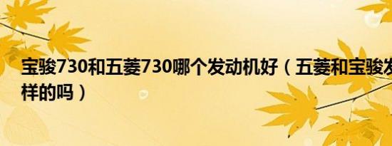 宝骏730和五菱730哪个发动机好（五菱和宝骏发动机是一样的吗）