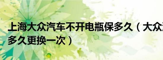 上海大众汽车不开电瓶保多久（大众汽车电瓶多久更换一次）