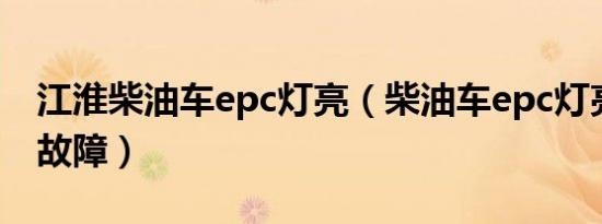 江淮柴油车epc灯亮（柴油车epc灯亮是什么故障）