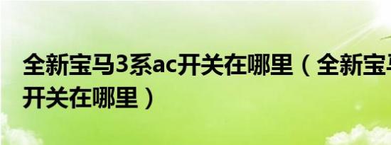 全新宝马3系ac开关在哪里（全新宝马3系AC开关在哪里）
