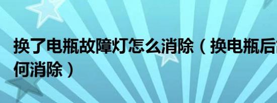 换了电瓶故障灯怎么消除（换电瓶后故障灯如何消除）