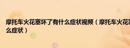 摩托车火花塞坏了有什么症状视频（摩托车火花塞坏了有什么症状）