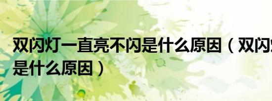 双闪灯一直亮不闪是什么原因（双闪灯一直亮是什么原因）