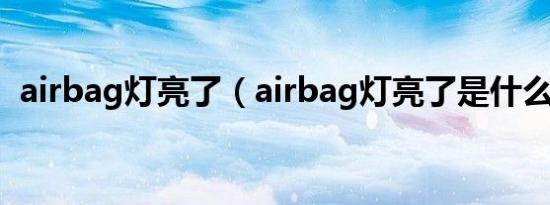 airbag灯亮了（airbag灯亮了是什么原因）