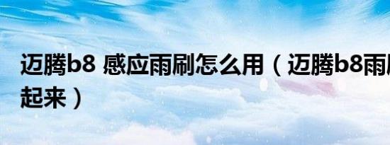 迈腾b8 感应雨刷怎么用（迈腾b8雨刷怎么立起来）