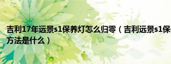 吉利17年远景s1保养灯怎么归零（吉利远景s1保养灯的归零方法是什么）